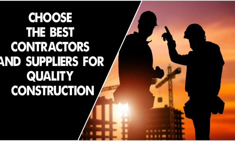 How to Choose the Best Contractors and Suppliers for Quality Construction